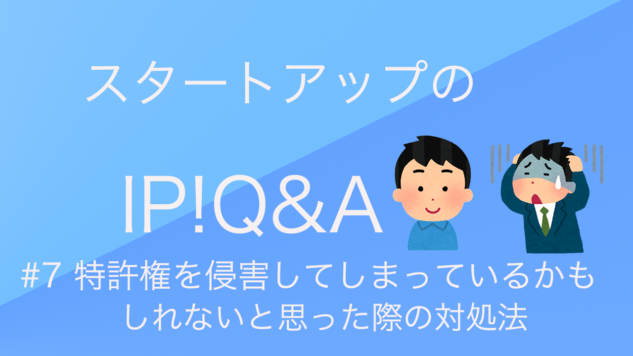 スタートアップのip Q A 7 特許権を侵害してしまっているかもしれないと思った際の対処法 Yes Ip 知財を活かすスタートアップメディア